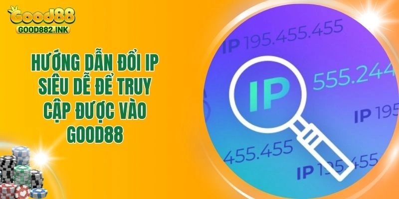 Hướng Dẫn Đổi Ip Siêu Dễ Để Truy Cập Được Vào Good88