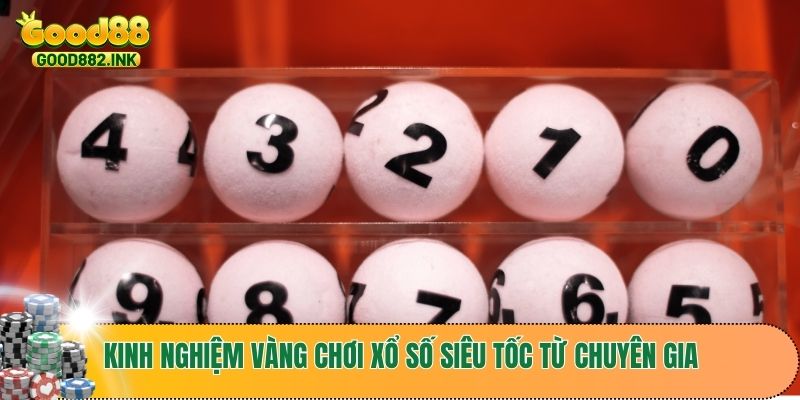 Kinh nghiệm vàng chơi xổ số siêu tốc từ chuyên gia