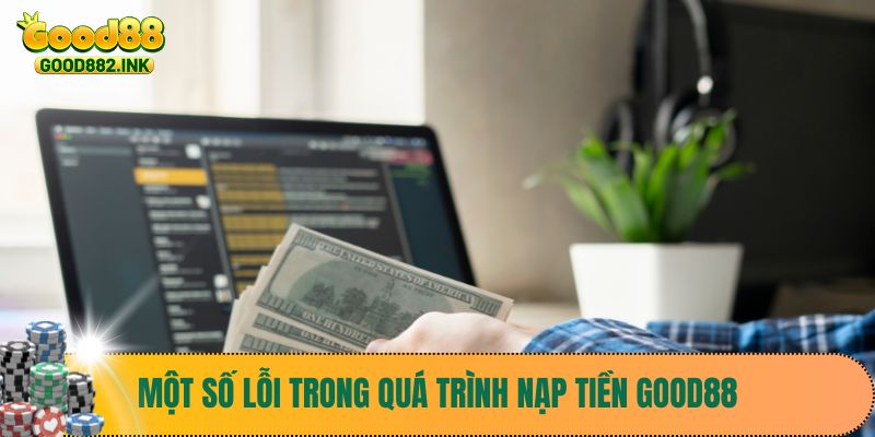 Một số lỗi trong quá trình nạp tiền Good88