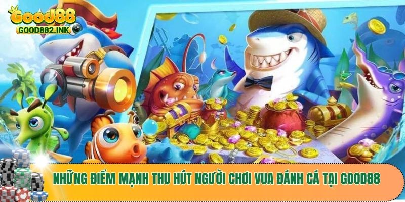 Những điểm mạnh thu hút người chơi vua đánh cá tại GOOD88