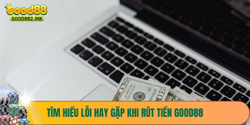 Tìm hiểu lỗi hay gặp khi rút tiền Good88