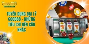 Tuyển Dụng Đại Lý Good88 - Những Tiêu Chí Nên Cân Nhắc