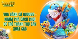 Vua Đánh Cá GOOD88 - Khám Phá Cách Chơi Để Trở Thành Thợ Săn Xuất Sắc