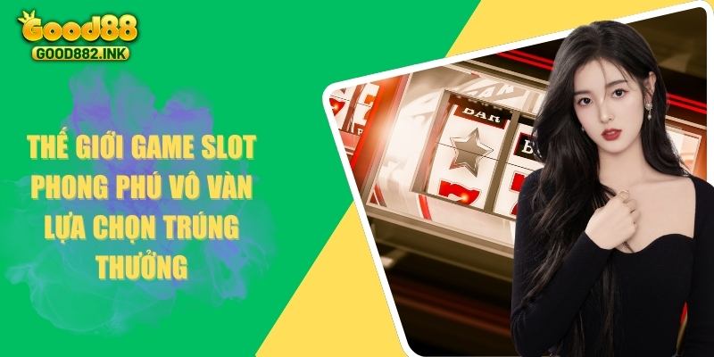 Thế giới game slot phong phú vô vàn lựa chọn trúng thưởng